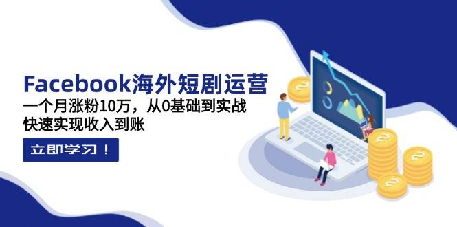 （14328期）Facebook海外短剧运营：一个月涨粉10万，从0基础到实战，快速实现收入到账汇创网-网创项目_汇创网_中创网_福缘网_冒泡网_资源整合平台汇创网