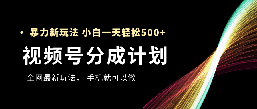 视频号分成计划，全网最暴力玩法，新手一天也能轻松500+汇创网-网创项目_汇创网_中创网_福缘网_冒泡网_资源整合平台汇创网