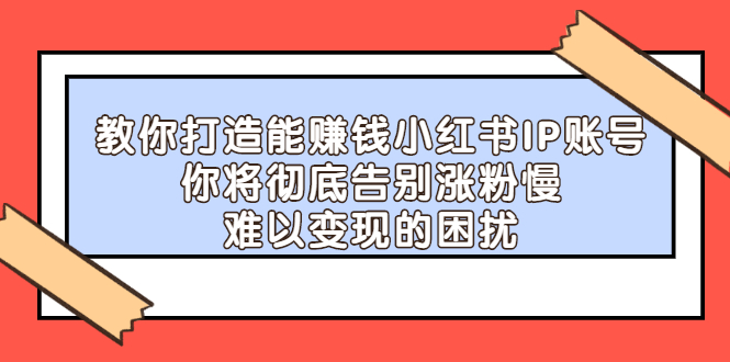教你打造能赚钱小红书IP账号，了解透彻小红书的真正玩法汇创网-网创项目_汇创网_中创网_福缘网_冒泡网_资源整合平台汇创网