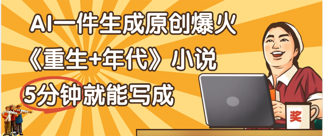 天呐！现在爆火的《重生+年代》类型的小说，现在用这个AI软件就可以一键生成原创小说了汇创网-网创项目_汇创网_中创网_福缘网_冒泡网_资源整合平台汇创网