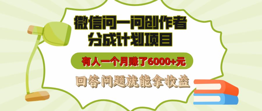 微信问一问创作者分成计划项目，有人一个月赚了6000+元，回答问题就能拿收益汇创网-网创项目_汇创网_中创网_福缘网_冒泡网_资源整合平台汇创网