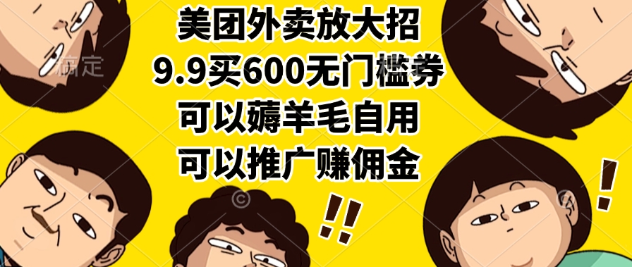 美团外卖放大招，9.9买600无门槛券，可以薅羊毛自用，可以推广赚佣金汇创网-网创项目_汇创网_中创网_福缘网_冒泡网_资源整合平台汇创网