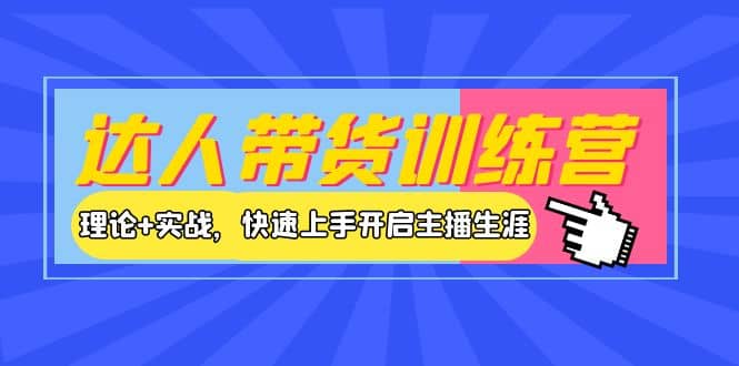 达人带货训练营，理论+实战，快速上手开启主播生涯！汇创网-网创项目_汇创网_中创网_福缘网_冒泡网_资源整合平台汇创网