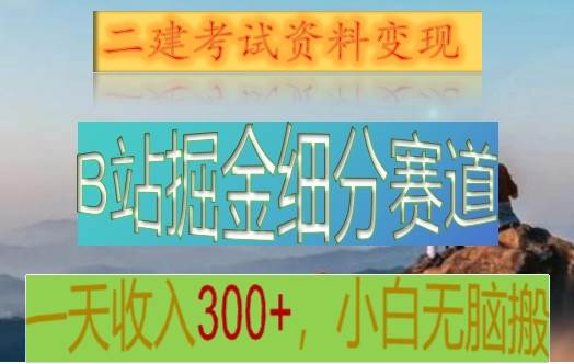B站掘金细分赛道，二建考试资料变现，一天收入300+，操作简单，纯小白也能轻松上手汇创网-网创项目_汇创网_中创网_福缘网_冒泡网_资源整合平台汇创网