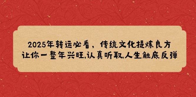2025年转运必看，传统文化提炼良方,让你一整年兴旺,认真听取,人生触底反弹汇创网-网创项目_汇创网_中创网_福缘网_冒泡网_网创项目平台汇创网