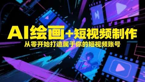 AI绘画+短视频制作，从零开始打造属于你的短视频账号汇创网-网创项目_汇创网_中创网_福缘网_冒泡网_资源整合平台汇创网