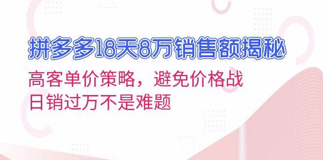 （13383期）拼多多18天8万销售额揭秘：高客单价策略，避免价格战，日销过万不是难题汇创网-网创项目_汇创网_中创网_福缘网_冒泡网_资源整合平台汇创网