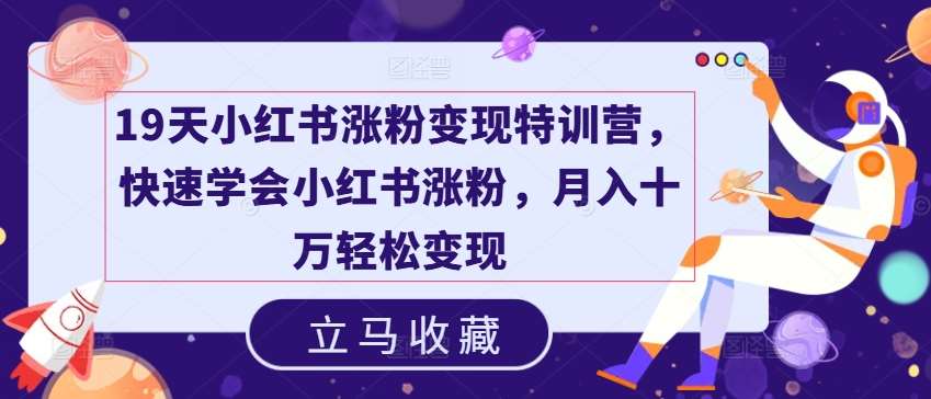 19天小红书涨粉变现特训营，快速学会小红书涨粉，月入十万轻松变现汇创网-网创项目_汇创网_中创网_福缘网_冒泡网_网创项目平台汇创网
