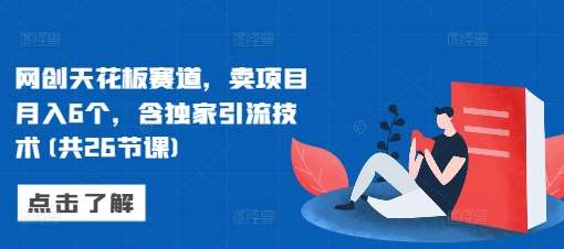 网创天花板赛道，卖项目月入6个，含独家引流技术(共26节课)汇创网-网创项目_汇创网_中创网_福缘网_冒泡网_网创项目平台汇创网