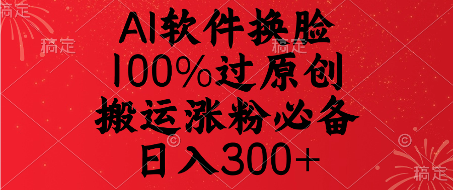 AI软件换脸，100%过原创，搬运涨粉必备，日入300+汇创网-网创项目_汇创网_中创网_福缘网_冒泡网_网创项目平台汇创网