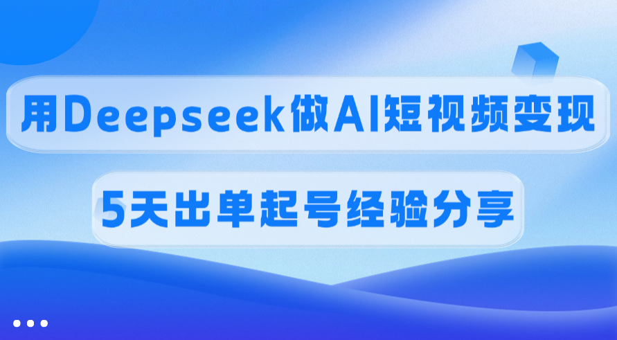佣金45%，用Deepseek做AI短视频变现，5天出单起号经验分享汇创网-网创项目_汇创网_中创网_福缘网_冒泡网_资源整合平台汇创网