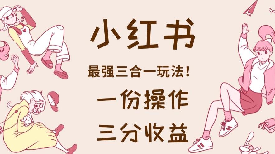小红书最强三合一玩法，一份操作获得三份收益！【揭秘】汇创网-网创项目_汇创网_中创网_福缘网_冒泡网_网创项目平台汇创网