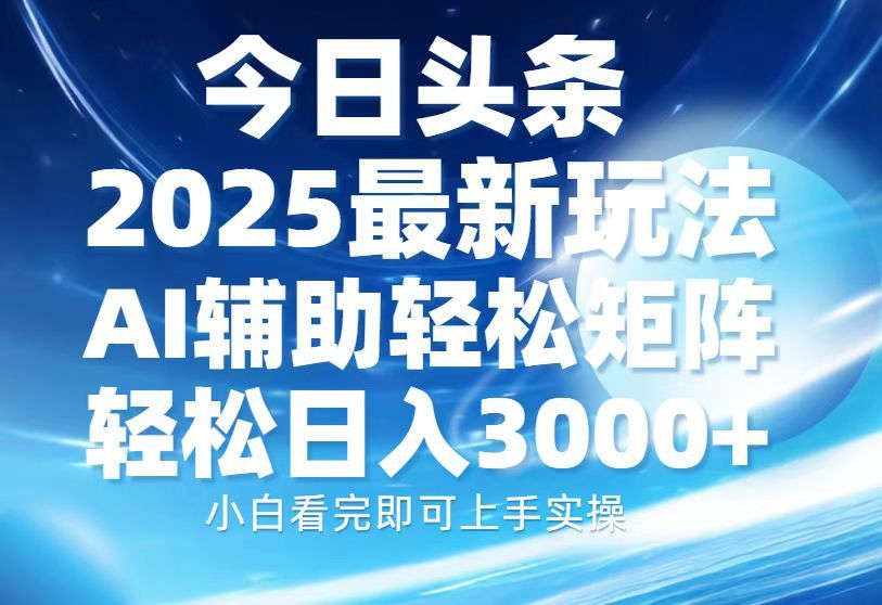 今日头条2025最新玩法，思路简单，复制粘贴，AI辅助，轻松矩阵日入3000+汇创网-网创项目_汇创网_中创网_福缘网_冒泡网_资源整合平台汇创网