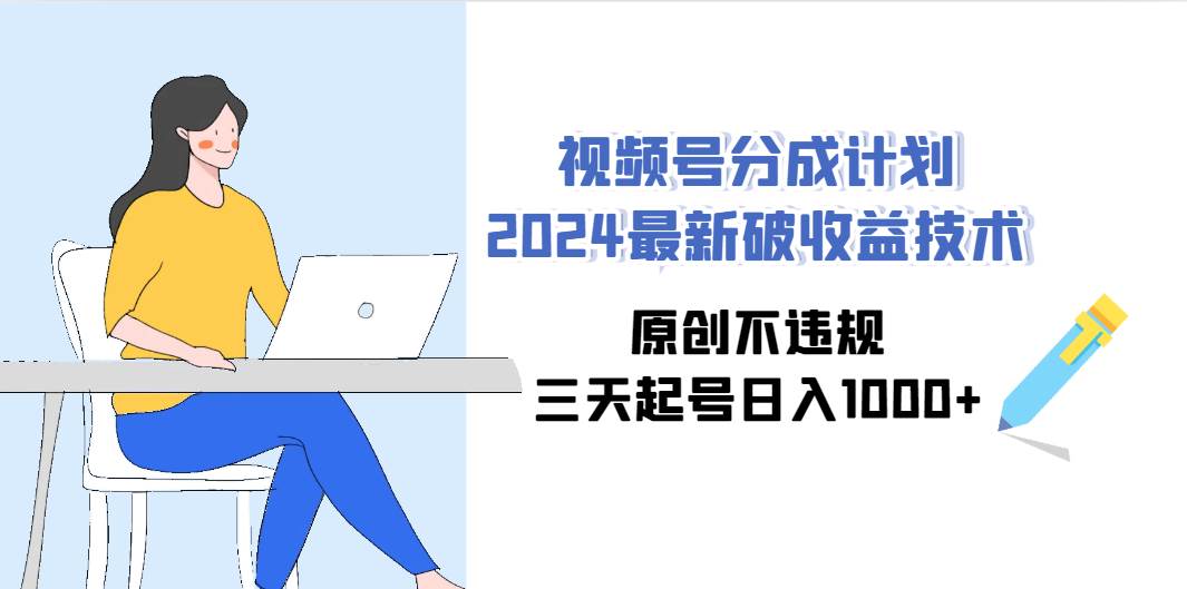 （9289期）视频号分成计划2024最新破收益技术，原创不违规，三天起号日入1000+汇创网-网创项目_汇创网_中创网_福缘网_冒泡网_资源整合平台汇创网