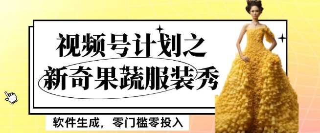 最新项目视频号计划之新奇果蔬服装秀，软件生成，零门槛零投入也可月入5000+【揭秘】汇创网-网创项目_汇创网_中创网_福缘网_冒泡网_网创项目平台汇创网