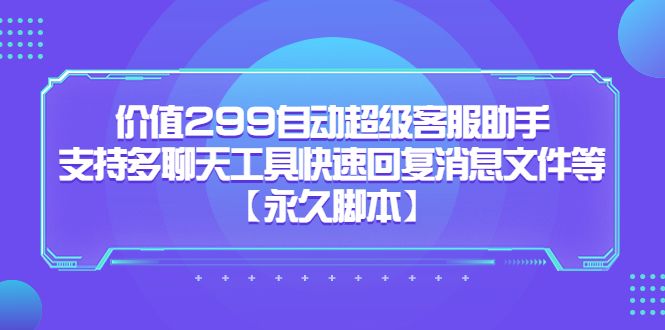 价值299自动超级客服助手，支持多聊天工具快速回复消息文件等汇创网-网创项目_汇创网_中创网_福缘网_冒泡网_资源整合平台汇创网