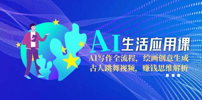 AI生活应用课：AI写作全流程，绘画创意生成，古人跳舞视频，赚钱思维解析汇创网-网创项目_汇创网_中创网_福缘网_冒泡网_资源整合平台汇创网