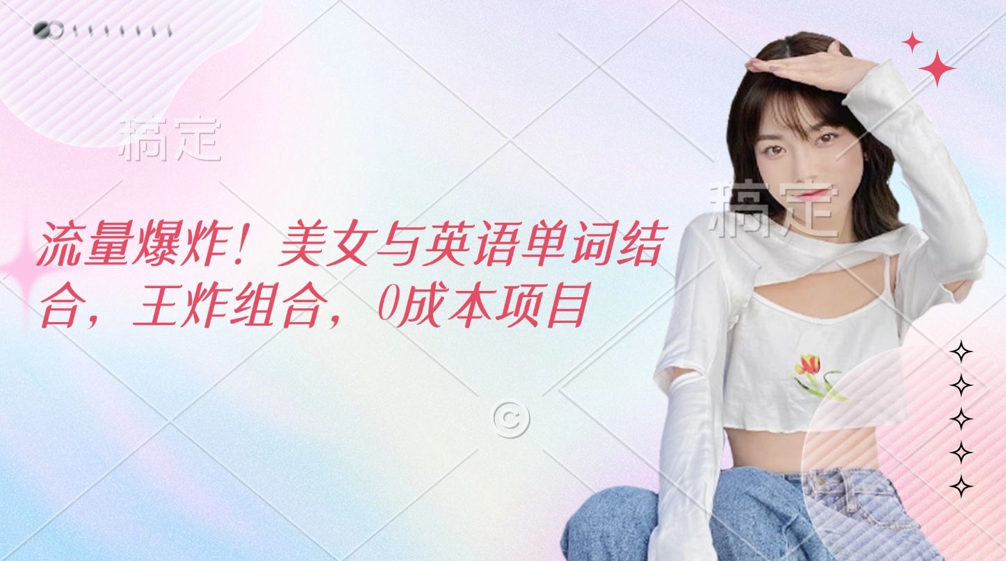 流量爆炸！美女与英语单词结合，王炸组合，0成本项目汇创网-网创项目_汇创网_中创网_福缘网_冒泡网_资源整合平台汇创网