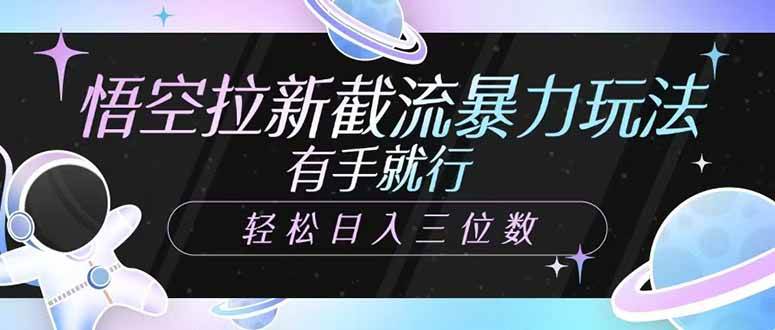 （14597期）悟空拉新截流暴力玩法，有手就行，轻松日入三位数汇创网-网创项目_汇创网_中创网_福缘网_冒泡网_资源整合平台汇创网