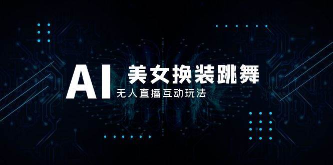 （8210期）抖音最新最火【AI美女换装跳舞】无人直播互动玩法（含全套开播教程+软件…汇创网-网创项目_汇创网_中创网_福缘网_冒泡网_资源整合平台汇创网