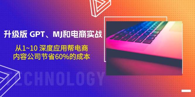 升级版 GPT、MJ和电商实战，从1~10 深度应用帮电商、内容公司节省60%的成本汇创网-网创项目_汇创网_中创网_福缘网_冒泡网_资源整合平台汇创网