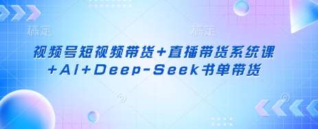 视频号短视频带货+直播带货系统课+AI+Deep-Seek书单带货汇创网-网创项目_汇创网_中创网_福缘网_冒泡网_资源整合平台汇创网