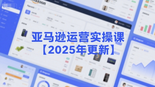 亚马逊运营实操课【2025年更新】主要内容包括亚马逊选品策略解析，选品重点方法、新品口诀必学等汇创网-网创项目_汇创网_中创网_福缘网_冒泡网_资源整合平台汇创网