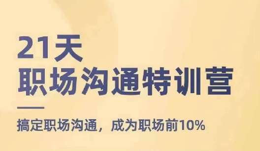 21天职场沟通特训营，搞定职场沟通，成为职场前10%汇创网-网创项目_汇创网_中创网_福缘网_冒泡网_资源整合平台汇创网