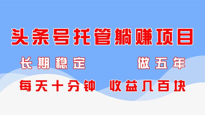 （14635期）头条号托管躺赚项目，长期稳定，可做五年，每天十分钟，收益几百块汇创网-网创项目_汇创网_中创网_福缘网_冒泡网_网创项目平台汇创网