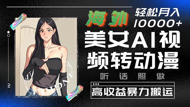 海外美女AI视频转动漫，高收益暴力搬运，听话照做，轻松月入10000+汇创网-网创项目_汇创网_中创网_福缘网_冒泡网_资源整合平台汇创网