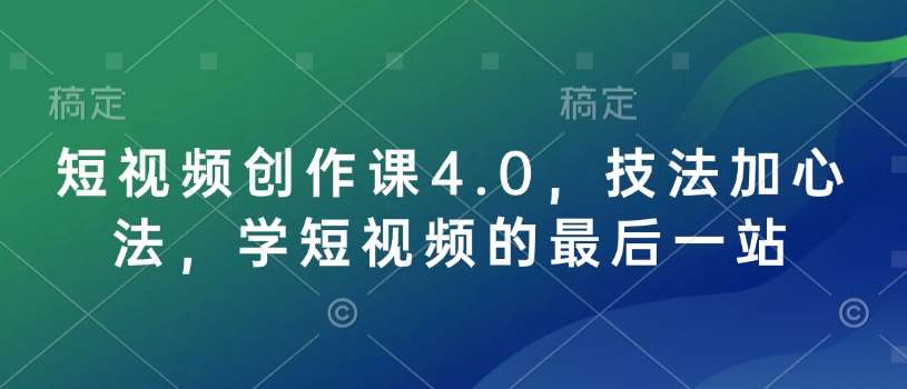 短视频创作课4.0，技法加心法，学短视频的最后一站汇创网-网创项目_汇创网_中创网_福缘网_冒泡网_资源整合平台汇创网