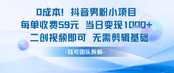0成本，抖音男粉小项目 每单收费59元当日变现1k+ 二创视频即可无需剪辑基础汇创网-网创项目_汇创网_中创网_福缘网_冒泡网_资源整合平台汇创网