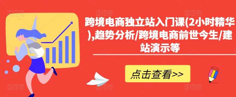 跨境电商独立站入门课(2小时精华),趋势分析/跨境电商前世今生/建站演示等汇创网-网创项目_汇创网_中创网_福缘网_冒泡网_资源整合平台汇创网