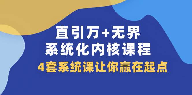 （7754期）直引 万+无界·系统化内核课程，4套系统课让你赢在起点（60节课）汇创网-网创项目_汇创网_中创网_福缘网_冒泡网_资源整合平台汇创网