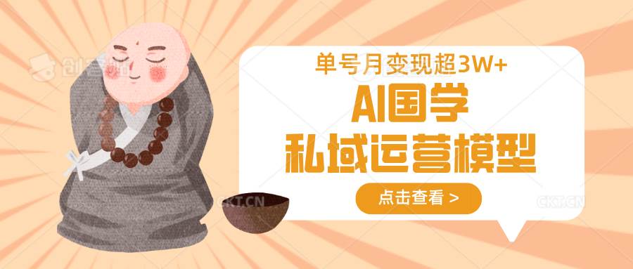 AI国学私域运营模型，无成本、变现快、周期短、持续性强，单号月变现3w+汇创网-网创项目_汇创网_中创网_福缘网_冒泡网_资源整合平台汇创网