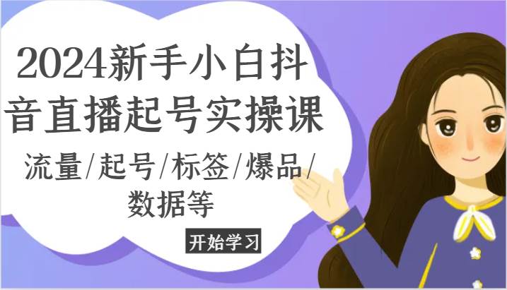 2024新手小白抖音直播起号实操课，流量/起号/标签/爆品/数据等汇创网-网创项目_汇创网_中创网_福缘网_冒泡网_资源整合平台汇创网