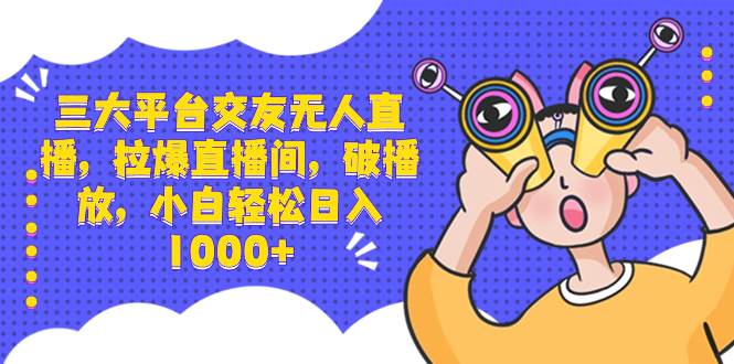 三大平台交友无人直播，拉爆直播间，破播放，小白轻松日入1000+汇创网-网创项目_汇创网_中创网_福缘网_冒泡网_资源整合平台汇创网