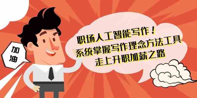 职场人工智能写作-系统掌握写作理念方法工具，走上升职加薪之路（无水印）汇创网-网创项目_汇创网_中创网_福缘网_冒泡网_资源整合平台汇创网