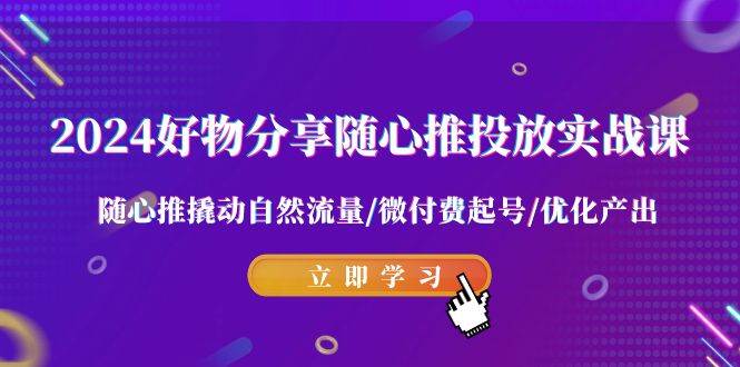（9030期）2024好物分享-随心推投放实战课 随心推撬动自然流量/微付费起号/优化产出汇创网-网创项目_汇创网_中创网_福缘网_冒泡网_资源整合平台汇创网