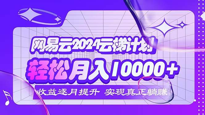 （12439期）2024网易云云梯计划  每月躺赚5000+汇创网-网创项目_汇创网_中创网_福缘网_冒泡网_资源整合平台汇创网