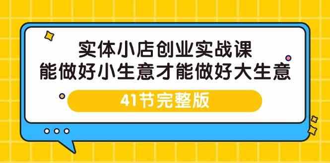 实体小店创业实战课，能做好小生意才能做好大生意-41节完整版汇创网-网创项目_汇创网_中创网_福缘网_冒泡网_资源整合平台汇创网