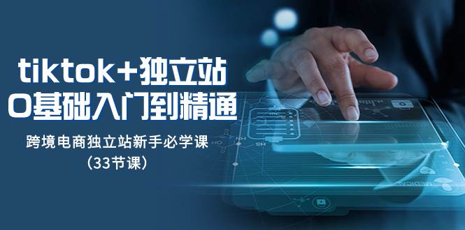 （8065期）tk+独立站从0基础入门到精通，跨境电商独立站新手必学课（33节课）汇创网-网创项目_汇创网_中创网_福缘网_冒泡网_资源整合平台汇创网