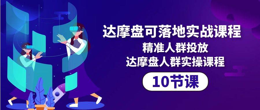 （10081期）达摩盘可落地实战课程，精准人群投放，达摩盘人群实操课程（10节课）汇创网-网创项目_汇创网_中创网_福缘网_冒泡网_资源整合平台汇创网