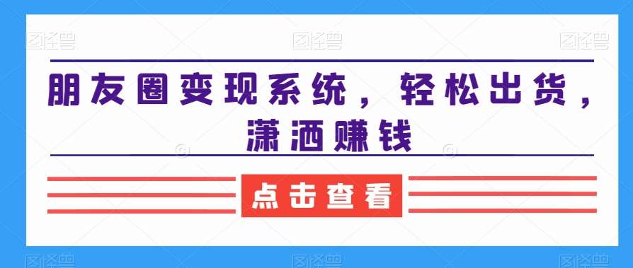 朋友圈变现系统，轻松出货，潇洒赚钱汇创网-网创项目_汇创网_中创网_福缘网_冒泡网_资源整合平台汇创网