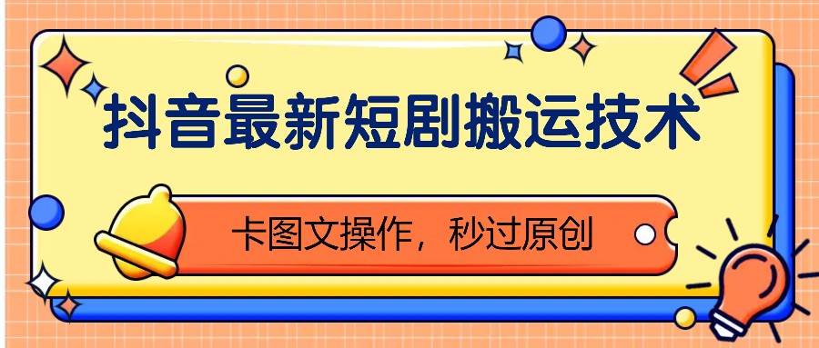 抖音最新短剧搬运技术，卡图文操作，秒过原创！汇创网-网创项目_汇创网_中创网_福缘网_冒泡网_资源整合平台汇创网