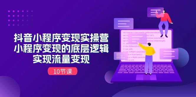 （11256期）抖音小程序变现实操营，小程序变现的底层逻辑，实现流量变现（10节课）汇创网-网创项目_汇创网_中创网_福缘网_冒泡网_资源整合平台汇创网