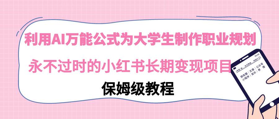 （9000期）利用AI万能公式为大学生制作职业规划，永不过时的小红书长期变现项目汇创网-网创项目_汇创网_中创网_福缘网_冒泡网_资源整合平台汇创网
