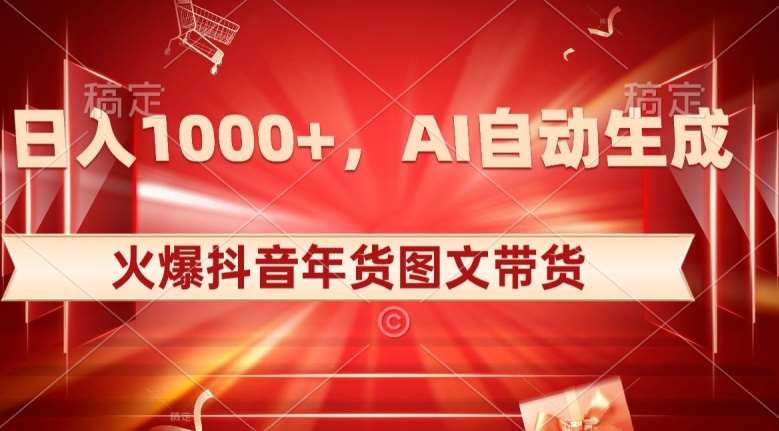 10日入1000+火爆抖音年货图文带货，AI自动生成自己的年货原创图文【揭秘】汇创网-网创项目_汇创网_中创网_福缘网_冒泡网_资源整合平台汇创网
