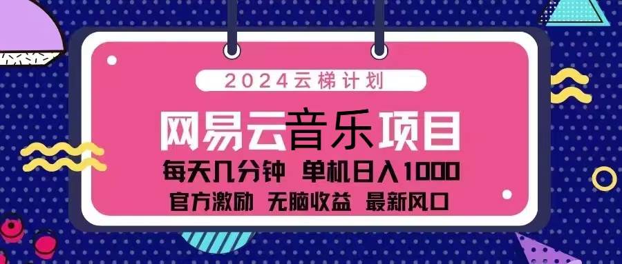 （13263期）2024云梯计划 网易云音乐项目：每天几分钟 单机日入1000 官方激励 无脑…汇创网-网创项目_汇创网_中创网_福缘网_冒泡网_资源整合平台汇创网