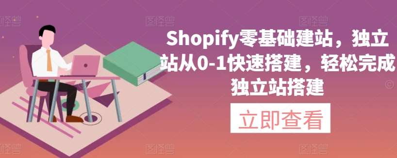 Shopify零基础建站，独立站从0-1快速搭建，轻松完成独立站搭建汇创网-网创项目_汇创网_中创网_福缘网_冒泡网_资源整合平台汇创网